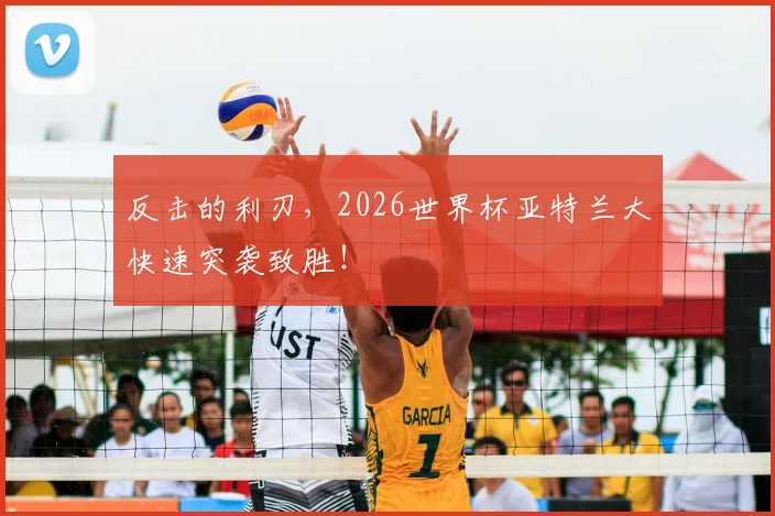 反击的利刃，2026世界杯亚特兰大快速突袭致胜！