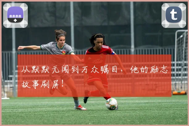 从默默无闻到万众瞩目，他的励志故事刷屏！