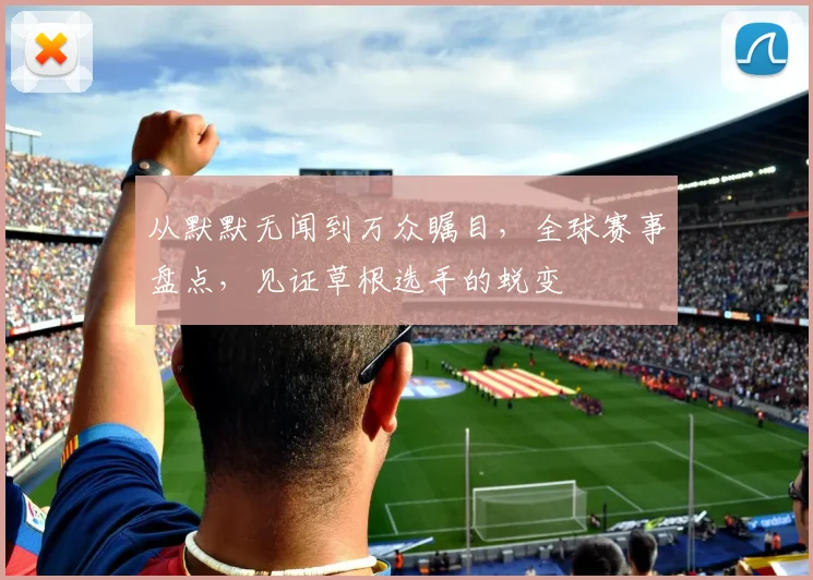 从默默无闻到万众瞩目，全球赛事盘点，见证草根选手的蜕变