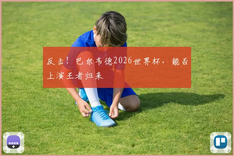 反击！巴尔韦德2026世界杯，能否上演王者归来