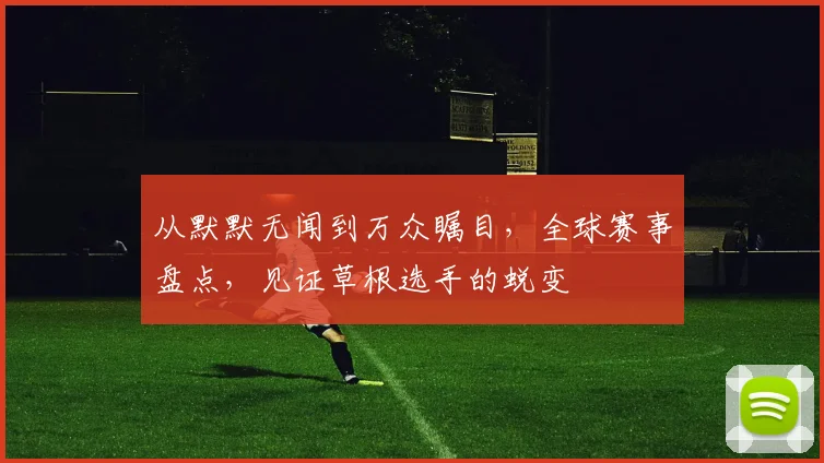 从默默无闻到万众瞩目，全球赛事盘点，见证草根选手的蜕变